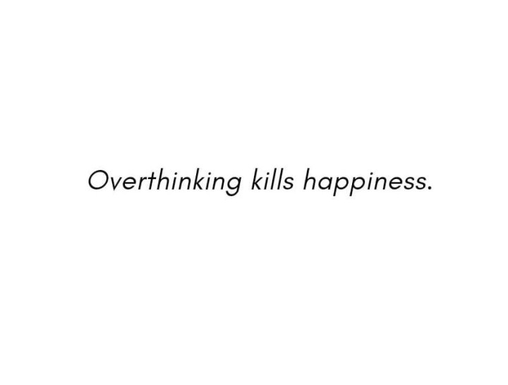 Over thinking kills happiness