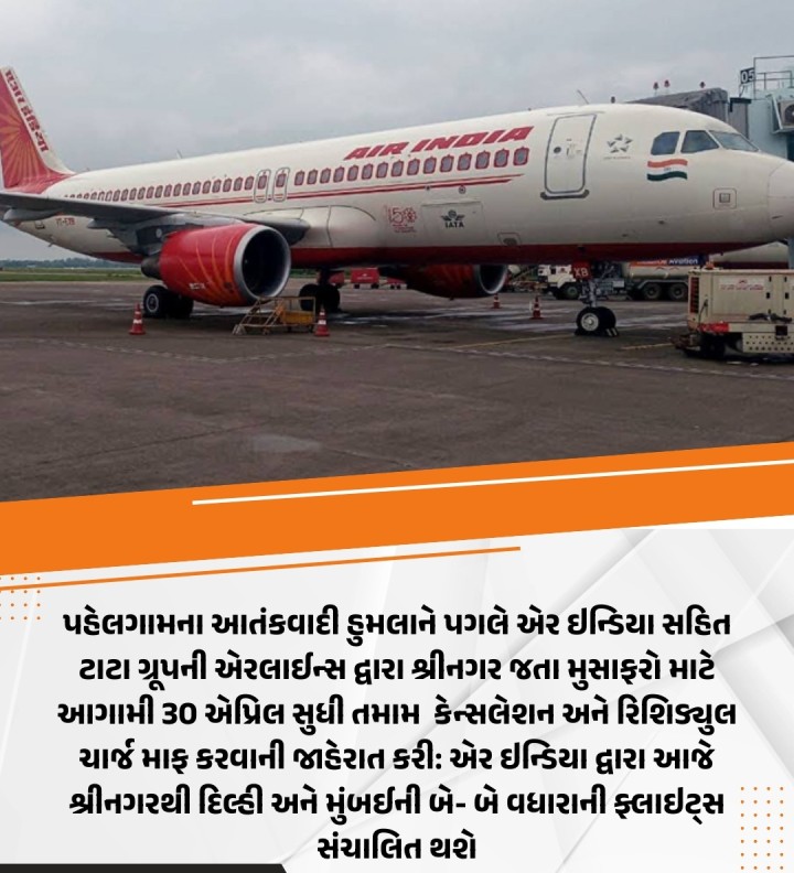 પહેલગામના આતંકવાદી હુમલાને પગલે એર ઇન્ડિયા સહિત ટાટા ગ્રૂપની એરલાઈન્સ દ્વારા શ્રીનગર જતા મુસાફરો માટે આગામી 30 એપ્રિલ સુધી તમામ કેન્સલેશન અને રિશિડ્યુલ ચાર્જ માફ કરવાની જાહેરાત કરી: એર ઇન્ડિયા દ્વારા આજે શ્રીનગરથી દિલ્હી અને મુંબઈની બે- બે વધારાની ફ્લાઇટ્સ સંચાલિત થશે