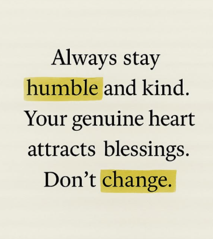 Always stay humble and kind.