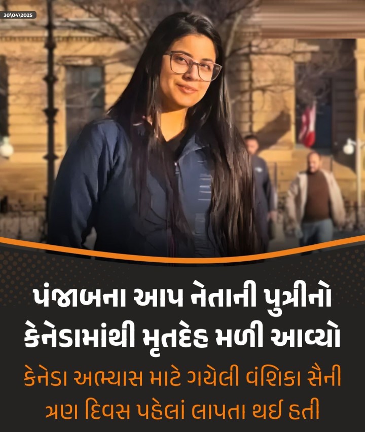 પંજાબના આપ નેતાની પુત્રીનો કેનેડામાંથી મૃતદેહ મળી આવ્યો કેનેડા અભ્યાસ માટે ગયેલી વંશિકા સૈની ત્રણ દિવસ પહેલાં લાપતા થઈ હતી કેનેડાના ઓટાવામાં ત્રણ દિવસ પહેલા લાપતા થયેલી પંજાબના આમ આદમી પાર્ટી(આપ) નેતાની 21 વર્ષીય પુત્રી મૃત હાલતમાં મળી આવી છે. ઓટાવામાં ભારતીય દૂતાવાસે પંજાબના મોહાલી જિલ્લાના આપ નેતા દવિંદર સૈનીની પુત્રી વંશિકા સૈનીના મોતની પુષ્ટિ કરી છે. વંશિકા ડેરા બસ્સીમા�