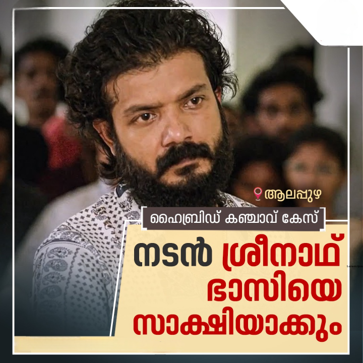 ആലപ്പുഴയിലെ ഹൈബ്രിഡ് കഞ്ചാവ് കേസ്; ശ്രീനാഥ്‌ ഭാസിയെ സാക്ഷിയാക്കും