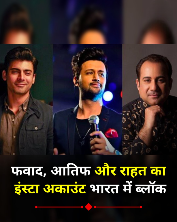 पाकिस्तान के फवाद खा़न, आतिफ असलम और राहत फतेह अली ख़ान के इंस्टा अकाउंट भारत में ब्लॉक हुए