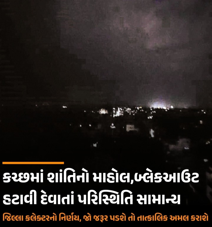 કચ્છમાં શાંતિનો માહોલ,બ્લેકઆઉટ હટાવી દેવાતાં પરિસ્થિતિ સામાન્ય જિલ્લા કલેક્ટરનો નિર્ણય, જો જરૂર પડશે તો તાત્કાલિક અમલ કરાશે