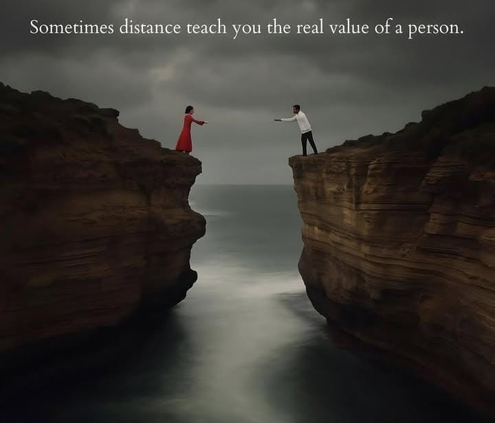 Sometimes distance teach you the value of the person