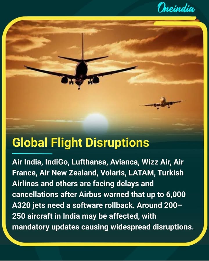 Global Disruptions as Airbus A320 Software Alert Grounds Hundreds of Flights Worldwide
Air India, IndiGo, Lufthansa, Avianca, Wizz Air, Air France, Air New Zealand, Volaris, LATAM, Turkish Airlines, and several other carriers across India, Europe, and the Americas are facing delays and cancellations after Airbus warned that up to 6,000 A320-family aircraft require a software rollback due to a potential flight-control issue. In India alone, 200–250 aircraft may be affected. Airlines have begun implementing the mandatory update, causing operational disruptions ranging from minor delays to significant cancellations and temporary ticket-sale suspensions for some carriers.