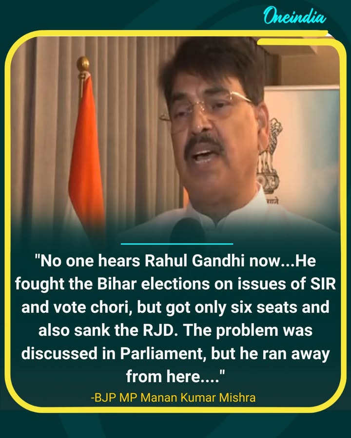 BJP MP Manan Kumar Mishra says, 'No one hears Rahul Gandhi now...He fought the Bihar elections on issues of SIR and vote chori, but got only six seats and also sank the RJD. The problem was discussed in Parliament, but he ran away from here....'.