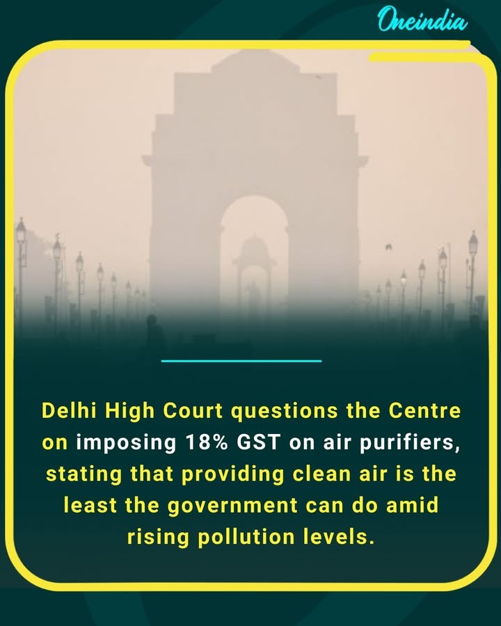 Delhi High Court questions the Centre on imposing 18% GST on air purifiers, stating that providing clean air is the least the government can do amid rising pollution levels.