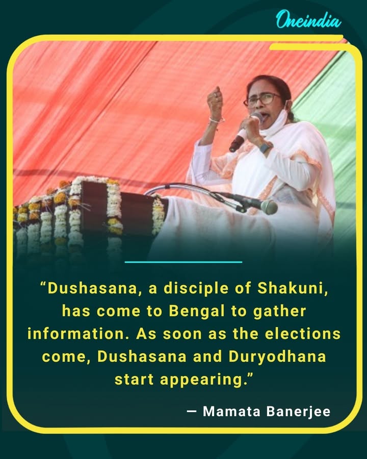 “Dushasana, a disciple of Shakuni, has come to Bengal to gather information. As soon as the elections come, Dushasana and Duryodhana start appearing.”
— Mamata Banerjee