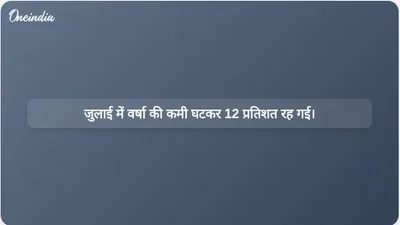 मानसून की गतिविधि में तेजी आने से जुलाई में वर्षा की कमी घटकर 12 प्रतिशत रह गई है।