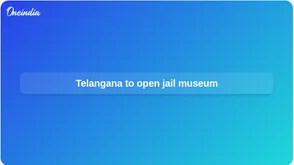Telangana jail museum at SICA Chanchalguda to open with