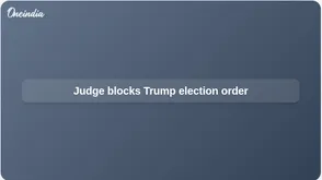 Trump election executive order blocked by federal judge over proof of citizenship requirement