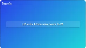 US visa processing in Africa to be cut to 20 embassies and consulates, officials say