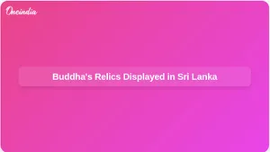 Lord Buddha's Relics from Gujarat to be Displayed in Sri Lanka for Public Viewing