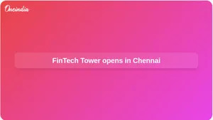 FinTech Tower inauguration in Chennai advances Tamil Nadu FinTech City plans