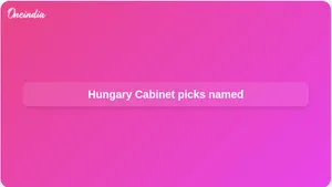 Hungary Cabinet nominees: Péter Magyar names first picks after Tisza election win