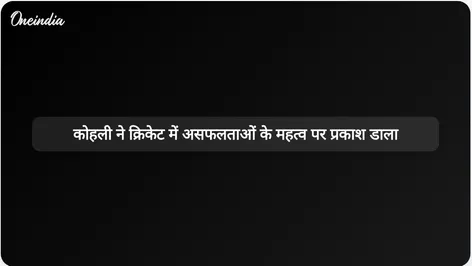आईपीएल में शतक बनाने के बाद विराट कोहली ने असफलताओं के महत्व पर विचार व्यक्त किए।
