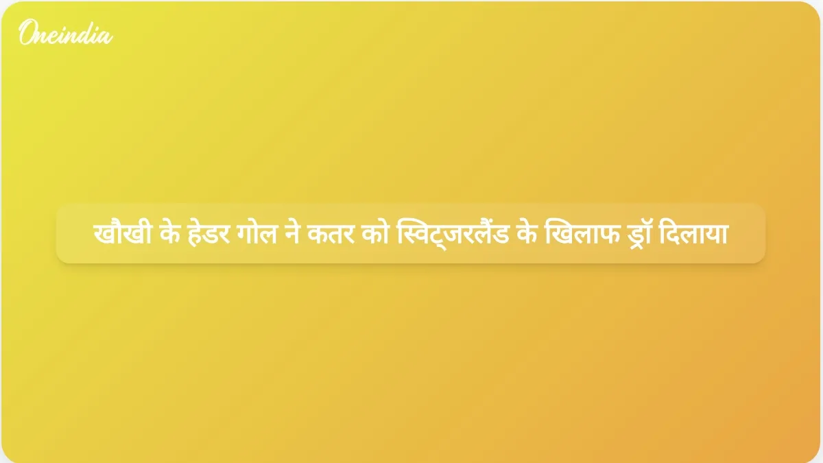 विश्व कप में बुआलेम खौखी के अंतिम क्षणों में किए गए हेडर गोल ने कतर को स्विट्जरलैंड के खिलाफ 1-1 से ड्रॉ दिलाया।