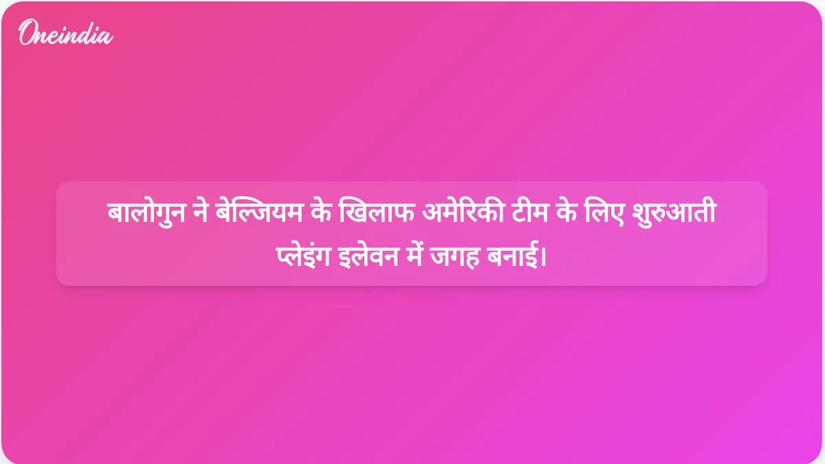 फीफा द्वारा निलंबन हटाए जाने के बाद बालोगुन बेल्जियम के खिलाफ अमेरिकी शुरुआती लाइनअप में वापस लौटे।